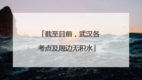 截至目前，武汉各考点及周边无积水