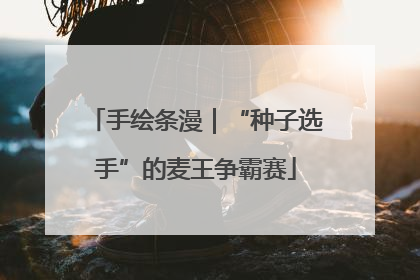 手绘条漫｜“种子选手”的麦王争霸赛