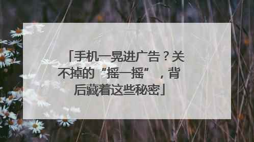 手机一晃进广告？关不掉的“摇一摇”，背后藏着这些秘密