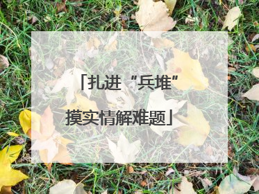 扎进“兵堆”摸实情解难题