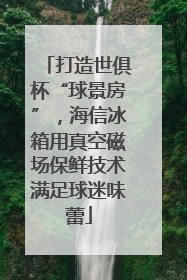 打造世俱杯“球景房”，海信冰箱用真空磁场保鲜技术满足球迷味蕾