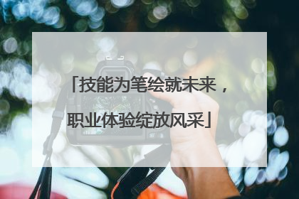 技能为笔绘就未来，职业体验绽放风采