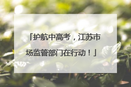 护航中高考，江苏市场监管部门在行动！