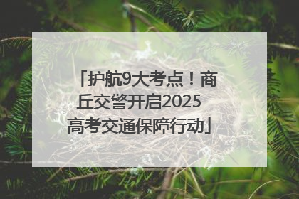 护航9大考点！商丘交警开启2025高考交通保障行动