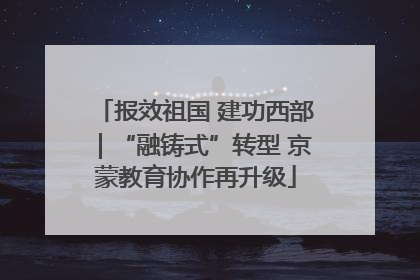 报效祖国 建功西部｜“融铸式”转型 京蒙教育协作再升级