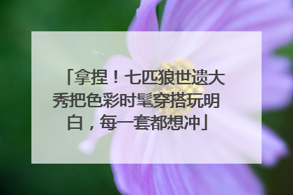 拿捏！七匹狼世遗大秀把色彩时髦穿搭玩明白，每一套都想冲