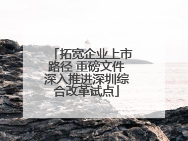 拓宽企业上市路径 重磅文件深入推进深圳综合改革试点