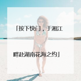 按下快门，于湘江畔赴湖南花海之约