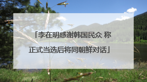 李在明感谢韩国民众 称正式当选后将同朝鲜对话