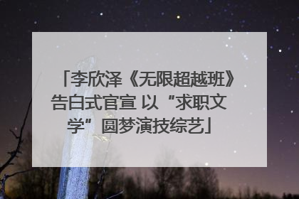 李欣泽《无限超越班》告白式官宣 以“求职文学”圆梦演技综艺