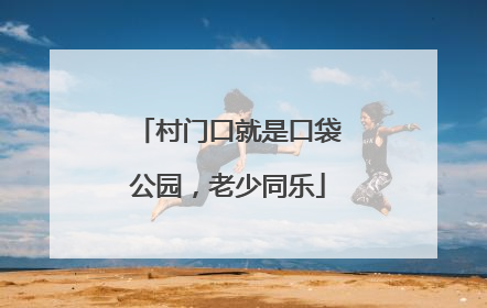 村门口就是口袋公园，老少同乐