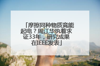 摩擦同种物质竟能起电？周江华执着求证33年，研究成果在IEEE发表