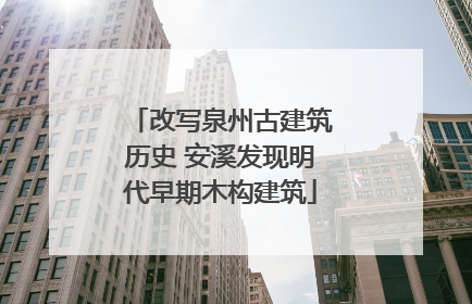 改写泉州古建筑历史 安溪发现明代早期木构建筑