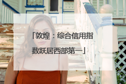 敦煌：综合信用指数跃居西部第一