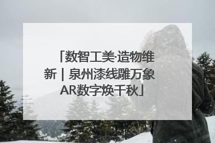 数智工美·造物维新｜泉州漆线雕万象 AR数字焕千秋