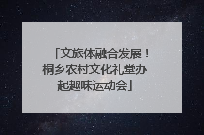 文旅体融合发展！桐乡农村文化礼堂办起趣味运动会