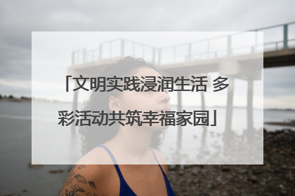 文明实践浸润生活 多彩活动共筑幸福家园