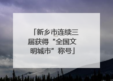 新乡市连续三届获得“全国文明城市”称号