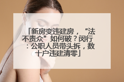 新房变违建房，“法不责众”如何破？闵行：公职人员带头拆，数十户违建清零