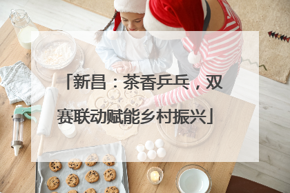 新昌：茶香乒乓，双赛联动赋能乡村振兴