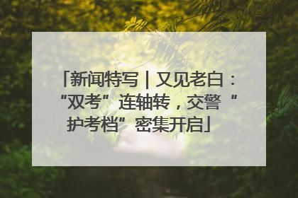 新闻特写｜又见老白：“双考”连轴转，交警“护考档”密集开启