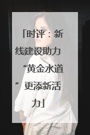 时评：新线建设助力“黄金水道”更添新活力