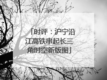 时评：沪宁沿江高铁串起长三角时空新版图