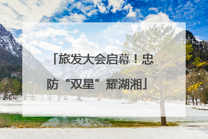 旅发大会启幕！忠防“双星”耀湖湘