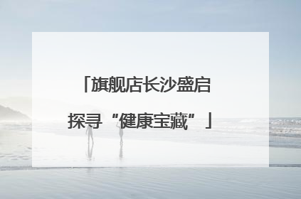旗舰店长沙盛启 探寻“健康宝藏”