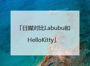 日媒对比Labubu和HelloKitty