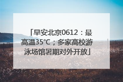 早安北京0612：最高温35℃；多家高校游泳场馆暑期对外开放
