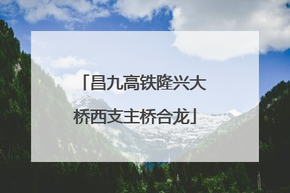 昌九高铁隆兴大桥西支主桥合龙