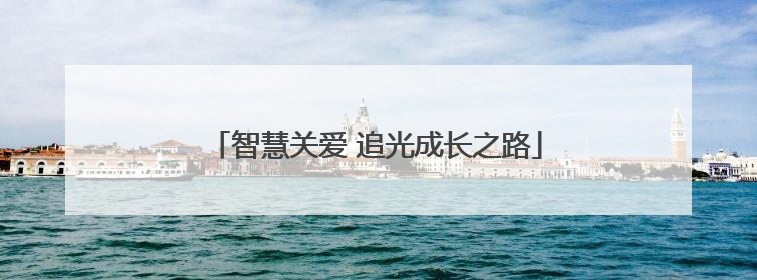 智慧关爱 追光成长之路
