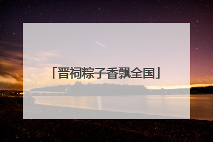 晋祠粽子香飘全国