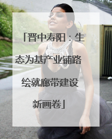 晋中寿阳：生态为基产业铺路 绘就廊带建设新画卷