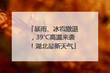 暴雨、冰雹撤退，39℃高温来袭！湖北最新天气