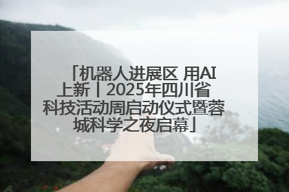机器人进展区 用AI上新丨2025年四川省科技活动周启动仪式暨蓉城科学之夜启幕