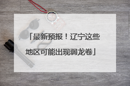 最新预报！辽宁这些地区可能出现弱龙卷
