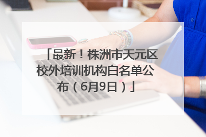 最新！株洲市天元区校外培训机构白名单公布（6月9日）