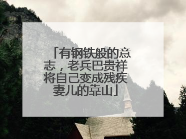 有钢铁般的意志，老兵巴贵祥将自己变成残疾妻儿的靠山