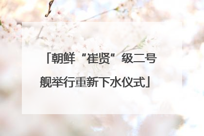 朝鲜“崔贤”级二号舰举行重新下水仪式