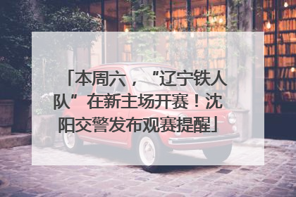 本周六，“辽宁铁人队”在新主场开赛！沈阳交警发布观赛提醒