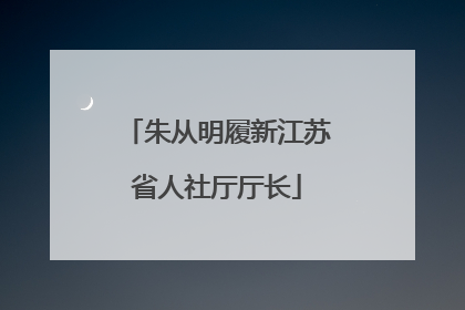 朱从明履新江苏省人社厅厅长