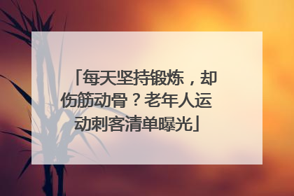 每天坚持锻炼，却伤筋动骨？老年人运动刺客清单曝光