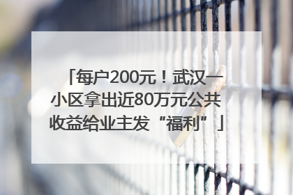 每户200元！武汉一小区拿出近80万元公共收益给业主发“福利”