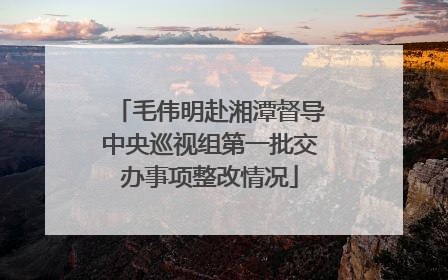 毛伟明赴湘潭督导中央巡视组第一批交办事项整改情况