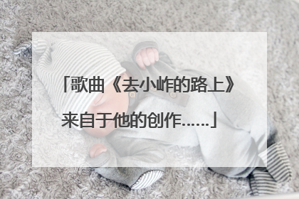 歌曲《去小岞的路上》来自于他的创作……