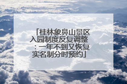 桂林象鼻山景区入园制度反复调整：一年不到又恢复实名制分时预约