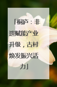 桐庐：非遗赋能产业升级，古村焕发振兴活力