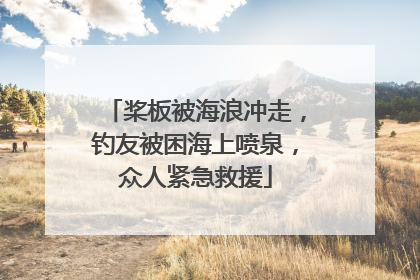 桨板被海浪冲走，钓友被困海上喷泉，众人紧急救援